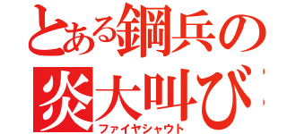 とある鋼兵の炎大叫び（ファイヤシャウト）