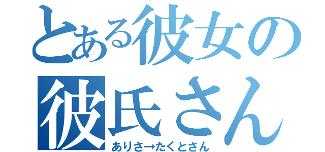 とある彼女の彼氏さん（ありさ→たくとさん）