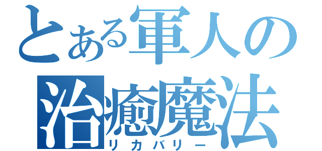 とある軍人の治癒魔法（リカバリー）