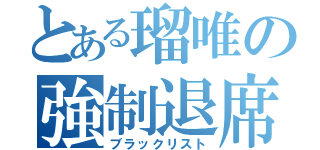 とある瑠唯の強制退席（ブラックリスト）