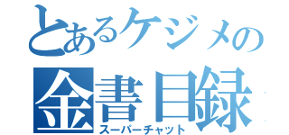 とあるケジメの金書目録（スーパーチャット）