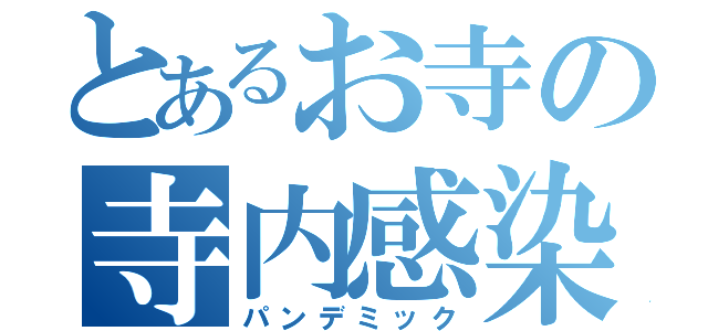 とあるお寺の寺内感染（パンデミック）