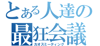 とある人達の最狂会議（カオスミーティング）