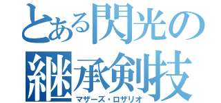 とある閃光の継承剣技（マザーズ・ロザリオ）