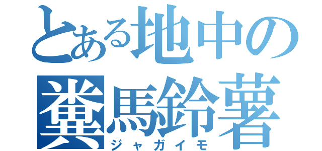 とある地中の糞馬鈴薯（ジャガイモ）