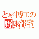 とある博工の野球部室（ひだり）