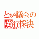 とある議会の強行採決（国会プロレス）