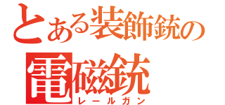 とある装飾銃の電磁銃（レールガン）