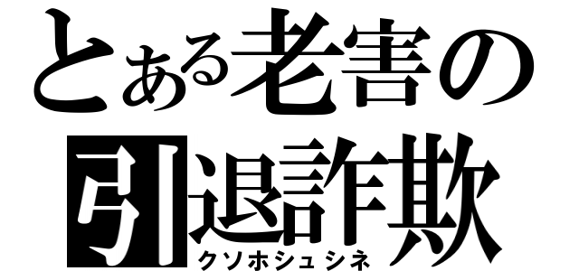 とある老害の引退詐欺（クソホシュシネ）