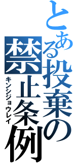 とある投棄の禁止条例（キンシジョウレイ）