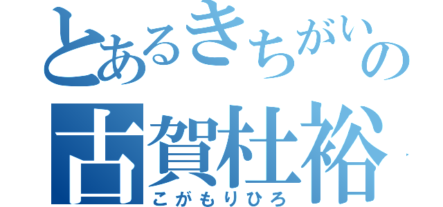 とあるきちがいの古賀杜裕（こがもりひろ）