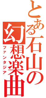 とある石山の幻想楽曲Ⅱ（ファンタジア）