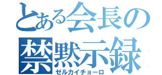 とある会長の禁黙示録（ゼルカイチョーロ）