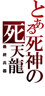 とある死神の死天龍（最終兵器）