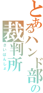 とあるハンド部の裁判所（さいばんしょ）