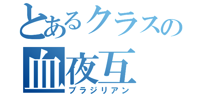 とあるクラスの血夜互（ブラジリアン）