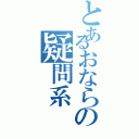 とあるおならの疑問系Ⅱ（）