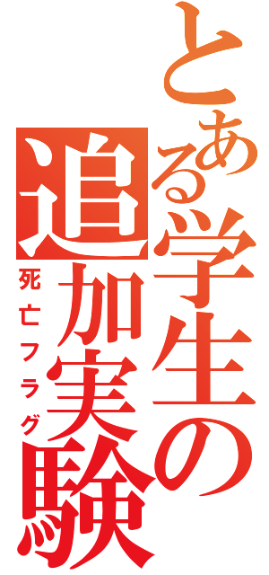 とある学生の追加実験（死亡フラグ）