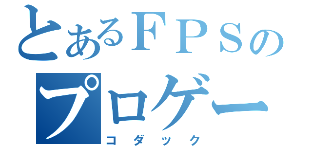 とあるＦＰＳのプロゲーマー（コダック）