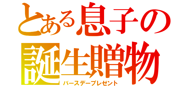 とある息子の誕生贈物（バースデープレゼント）