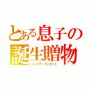 とある息子の誕生贈物（バースデープレゼント）