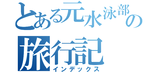 とある元水泳部の旅行記（インデックス）