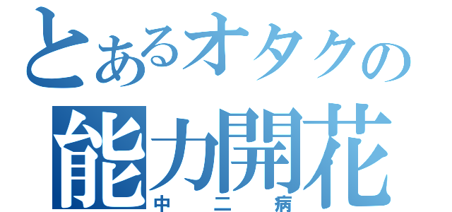 とあるオタクの能力開花（中二病）