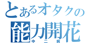 とあるオタクの能力開花（中二病）