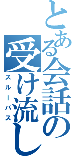 とある会話の受け流し（スルーパス）