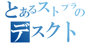 とあるストプラのデスクトップ（）