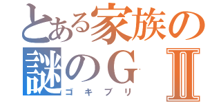 とある家族の謎のＧⅡ（ゴキブリ）