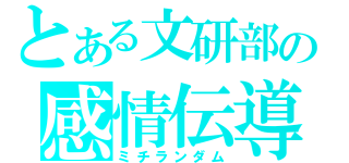 とある文研部の感情伝導（ミチランダム）