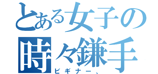 とある女子の時々鎌手（ビギナー、）