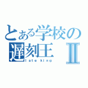 とある学校の遅刻王Ⅱ（ｌａｔｅ ｋｉｎｇ）