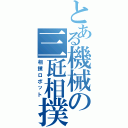 とある機械の三瓩相撲（相撲ロボット）