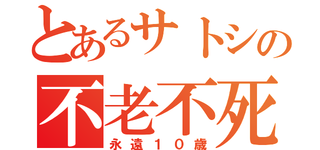 とあるサトシの不老不死（永遠１０歳）