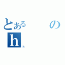 とあるのｈ（ｈ）