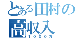 とある田村の高収入（１０００万）