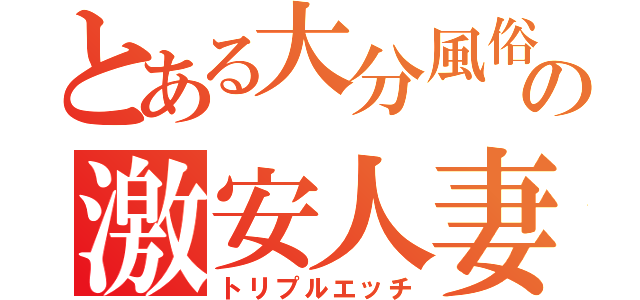 とある大分風俗の激安人妻店（トリプルエッチ）