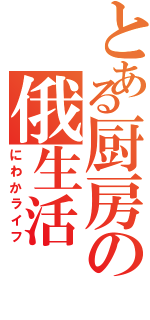 とある厨房の俄生活（にわかライフ）