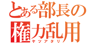 とある部長の権力乱用（ヤツアタリ）