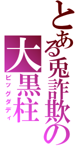 とある兎詐欺の大黒柱（ビッグダディ）