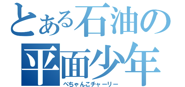 とある石油の平面少年（ぺちゃんこチャーリー）