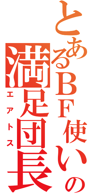 とあるＢＦ使いの満足団長（エアトス）