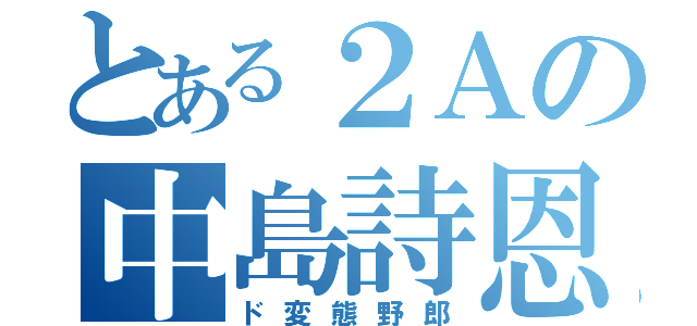 とある２Ａの中島詩恩（ド変態野郎）