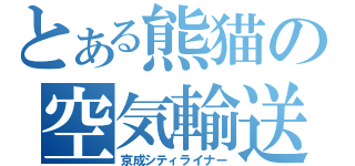 とある熊猫の空気輸送（京成シティライナー）