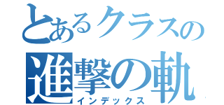 とあるクラスの進撃の軌跡（インデックス）