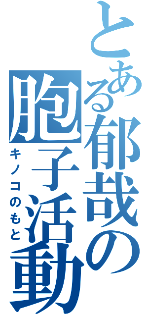 とある郁哉の胞子活動（キノコのもと）