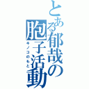 とある郁哉の胞子活動（キノコのもと）