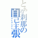 とある刹那の自己主張（オレガンダム）